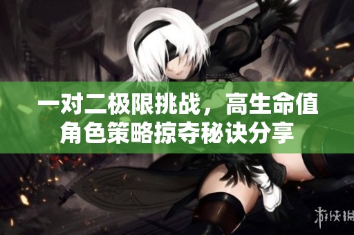 一对二极限挑战，高生命值角色策略掠夺秘诀分享