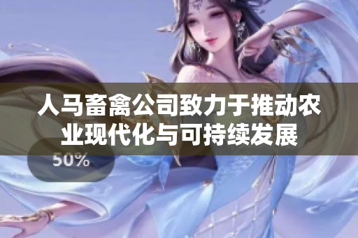 人马畜禽公司致力于推动农业现代化与可持续发展