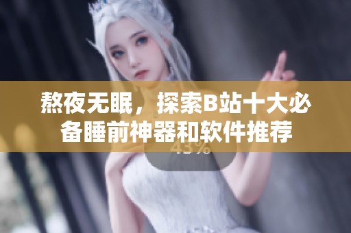 熬夜无眠，探索B站十大必备睡前神器和软件推荐