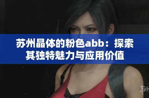 苏州晶体的粉色abb：探索其独特魅力与应用价值