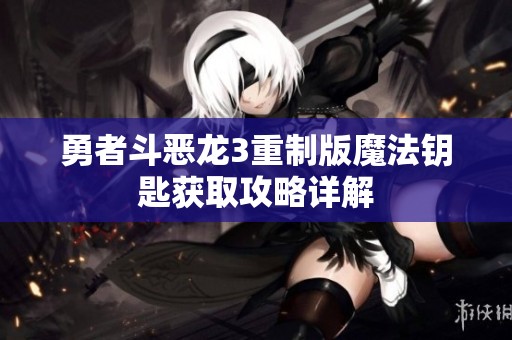 勇者斗恶龙3重制版魔法钥匙获取攻略详解