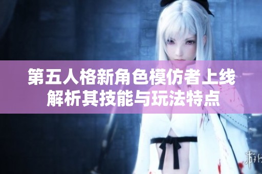 第五人格新角色模仿者上线 解析其技能与玩法特点