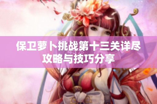保卫萝卜挑战第十三关详尽攻略与技巧分享
