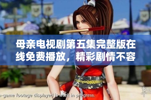 母亲电视剧第五集完整版在线免费播放，精彩剧情不容错过