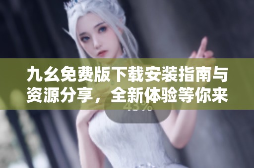 九幺免费版下载安装指南与资源分享，全新体验等你来！