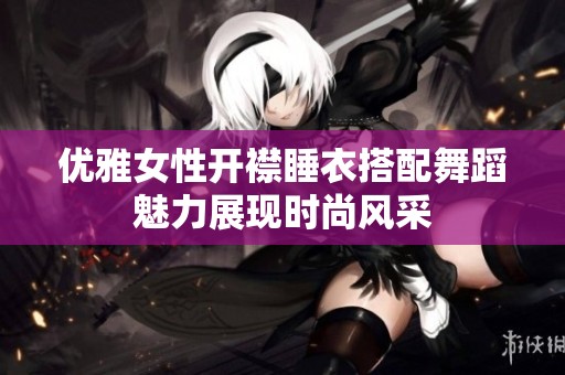 优雅女性开襟睡衣搭配舞蹈魅力展现时尚风采
