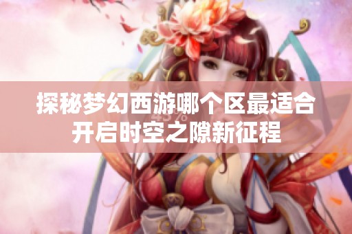 探秘梦幻西游哪个区最适合开启时空之隙新征程