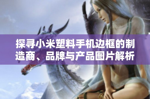 探寻小米塑料手机边框的制造商、品牌与产品图片解析