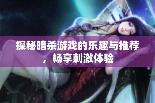 探秘暗杀游戏的乐趣与推荐，畅享刺激体验
