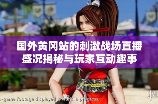 国外黄冈站的刺激战场直播盛况揭秘与玩家互动趣事