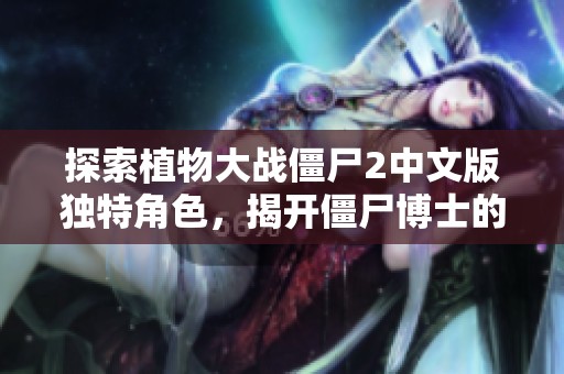 探索植物大战僵尸2中文版独特角色，揭开僵尸博士的秘密！