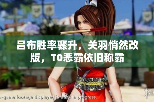 吕布胜率骤升，关羽悄然改版，T0恶霸依旧称霸