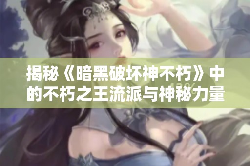 揭秘《暗黑破坏神不朽》中的不朽之王流派与神秘力量