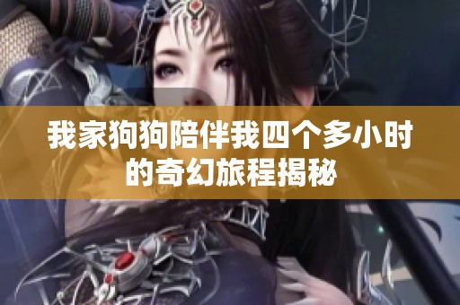 我家狗狗陪伴我四个多小时的奇幻旅程揭秘