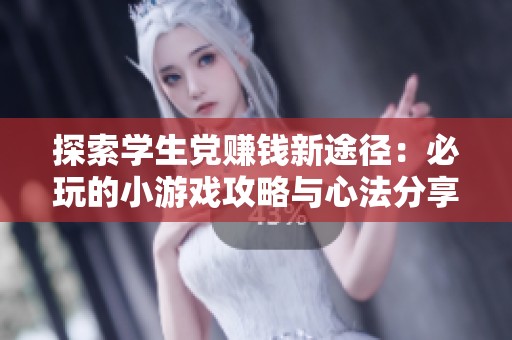 探索学生党赚钱新途径：必玩的小游戏攻略与心法分享