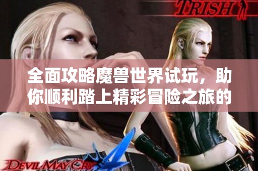 全面攻略魔兽世界试玩，助你顺利踏上精彩冒险之旅的秘籍尽在怡苑游戏网