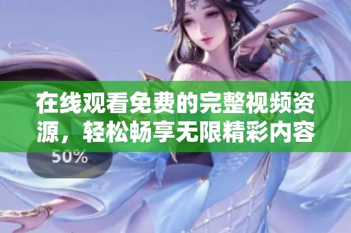 在线观看免费的完整视频资源，轻松畅享无限精彩内容