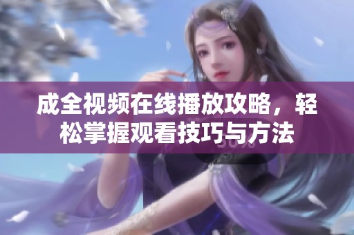 成全视频在线播放攻略，轻松掌握观看技巧与方法