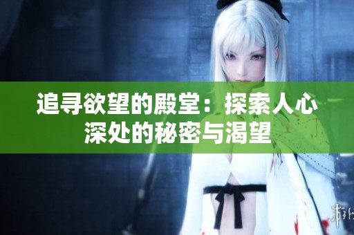追寻欲望的殿堂：探索人心深处的秘密与渴望