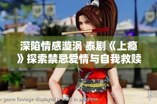 深陷情感漩涡 泰剧《上瘾》探索禁忌爱情与自我救赎