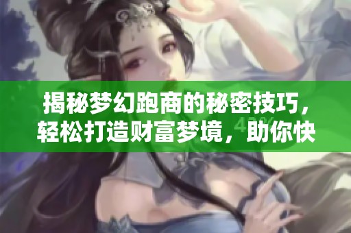 揭秘梦幻跑商的秘密技巧，轻松打造财富梦境，助你快速致富的全攻略