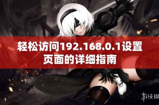 轻松访问192.168.0.1设置页面的详细指南
