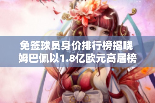 免签球员身价排行榜揭晓 姆巴佩以1.8亿欧元高居榜首 梅西紧随其后达到8000万欧元