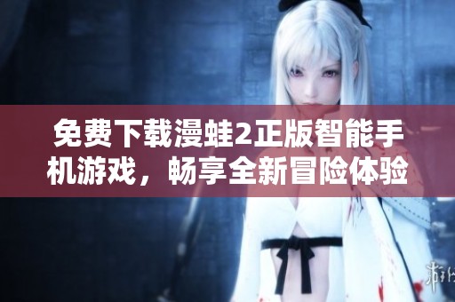 免费下载漫蛙2正版智能手机游戏，畅享全新冒险体验