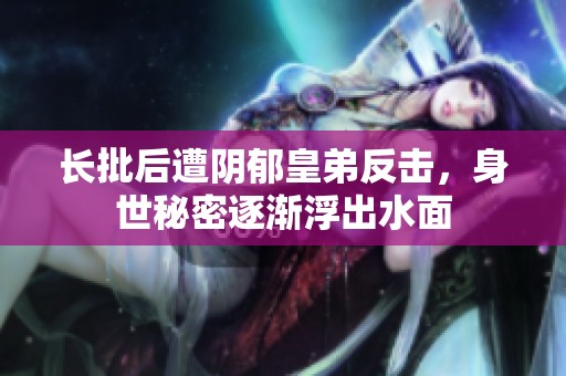 长批后遭阴郁皇弟反击，身世秘密逐渐浮出水面