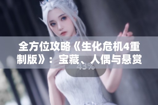全方位攻略《生化危机4重制版》：宝藏、人偶与悬赏任务详解解析