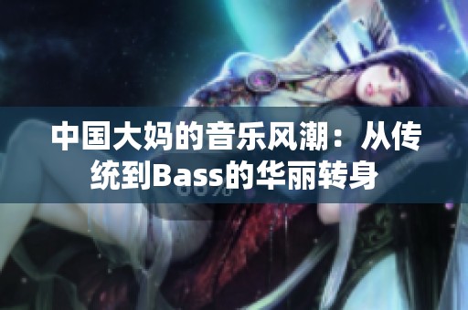 中国大妈的音乐风潮：从传统到Bass的华丽转身