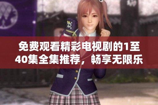 免费观看精彩电视剧的1至40集全集推荐，畅享无限乐趣
