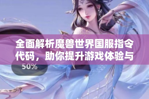 全面解析魔兽世界国服指令代码，助你提升游戏体验与视野