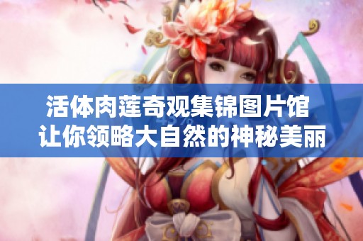 活体肉莲奇观集锦图片馆 让你领略大自然的神秘美丽