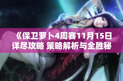 《保卫萝卜4周赛11月15日详尽攻略 策略解析与全胜秘籍分享》