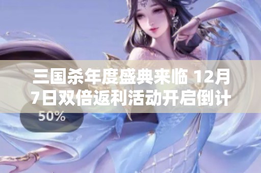 三国杀年度盛典来临 12月7日双倍返利活动开启倒计时!