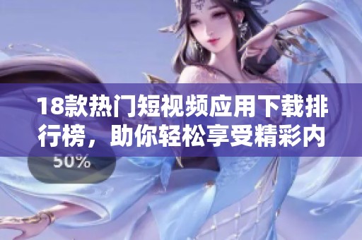 18款热门短视频应用下载排行榜，助你轻松享受精彩内容
