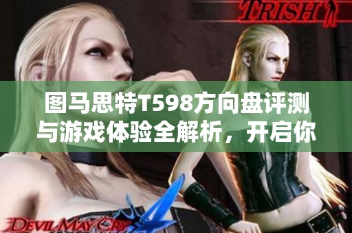 图马思特T598方向盘评测与游戏体验全解析，开启你的赛车之旅