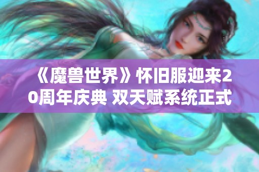 《魔兽世界》怀旧服迎来20周年庆典 双天赋系统正式上线引玩家热议