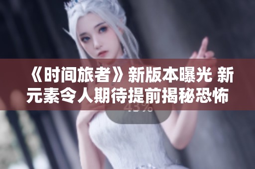 《时间旅者》新版本曝光 新元素令人期待提前揭秘恐怖体验