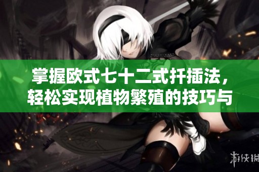 掌握欧式七十二式扦插法，轻松实现植物繁殖的技巧与秘诀