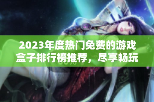 2023年度热门免费的游戏盒子排行榜推荐，尽享畅玩乐趣！