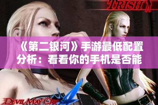 《第二银河》手游最低配置分析：看看你的手机是否能畅玩这款科幻大作