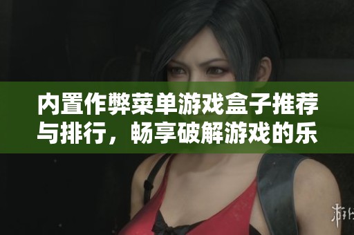内置作弊菜单游戏盒子推荐与排行，畅享破解游戏的乐趣与便利