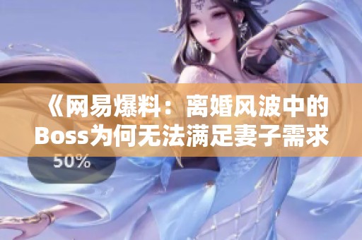 《网易爆料：离婚风波中的Boss为何无法满足妻子需求》