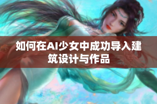 如何在AI少女中成功导入建筑设计与作品