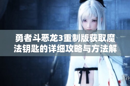 勇者斗恶龙3重制版获取魔法钥匙的详细攻略与方法解析