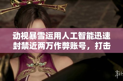 动视暴雪运用人工智能迅速封禁近两万作弊账号，打击作弊行为