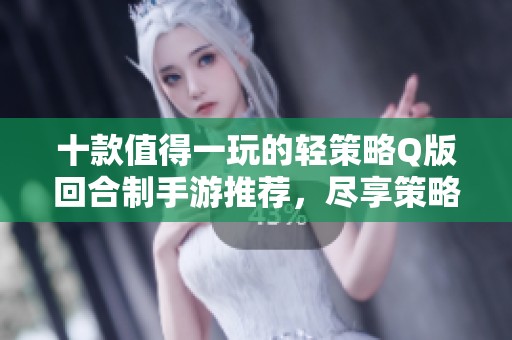 十款值得一玩的轻策略Q版回合制手游推荐，尽享策略乐趣！