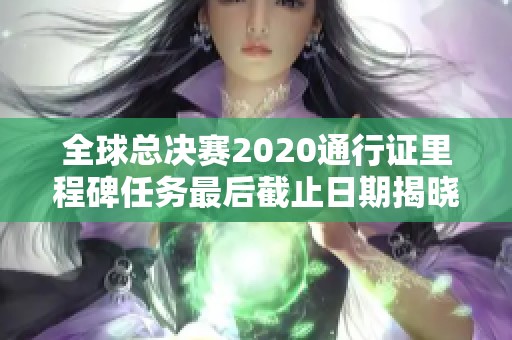 全球总决赛2020通行证里程碑任务最后截止日期揭晓